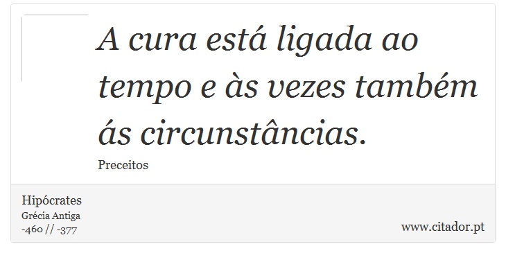 A cura está ligada ao tempo e às vezes também ás circunstâncias. - Hipócrates - Frases