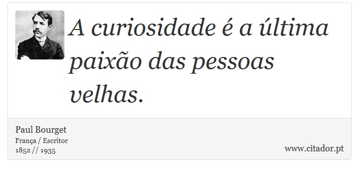 A curiosidade é a última paixão das pessoas velhas. - Paul Bourget - Frases