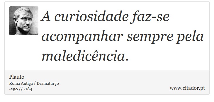 A curiosidade faz-se acompanhar sempre pela maledicência. - Plauto - Frases
