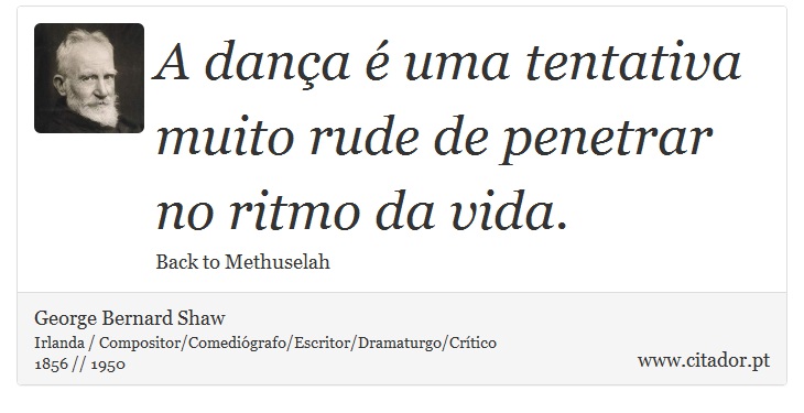 A dança é uma tentativa muito rude de penetrar no ritmo da vida. - George Bernard Shaw - Frases