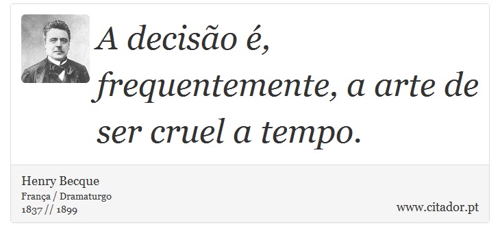 A decisão é, frequentemente, a arte de ser cruel a tempo. - Henry Becque - Frases