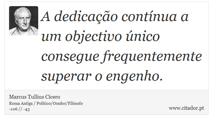 A dedicação contínua a um objectivo único consegue frequentemente superar o engenho. - Marcus Tullius Cícero - Frases