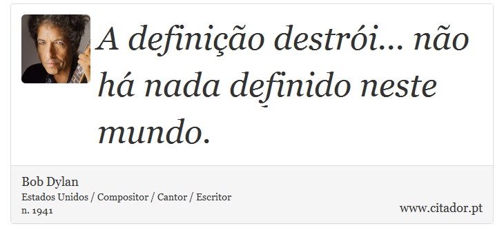 A definição destrói... não há nada definido neste mundo. - Bob Dylan - Frases