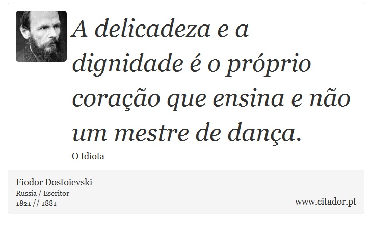 A delicadeza e a dignidade é o próprio coração que ensina e não um mestre de dança. - Fiodor Dostoievski - Frases