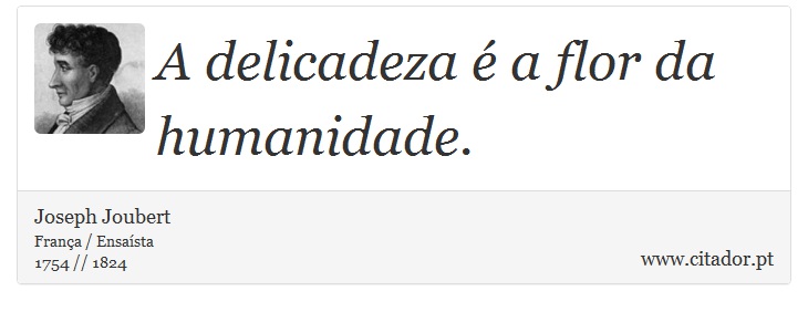 A delicadeza é a flor da humanidade. - Joseph Joubert - Frases