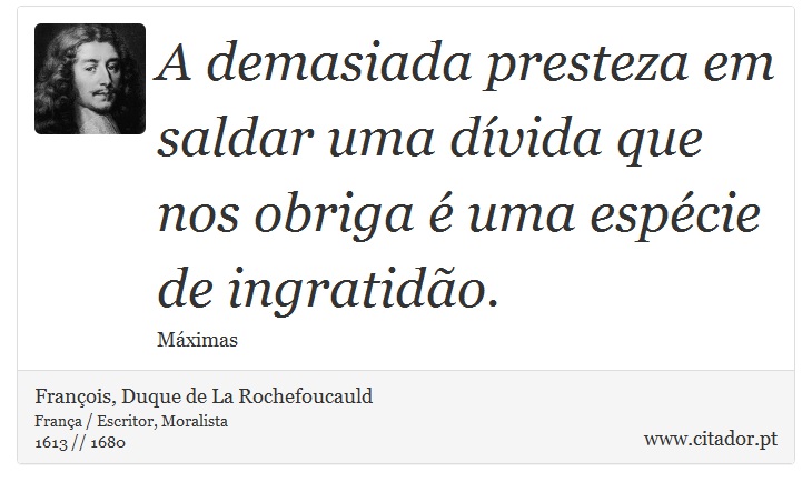 A demasiada presteza em saldar uma dívida que nos obriga é uma espécie de ingratidão. - François, Duque de La Rochefoucauld - Frases