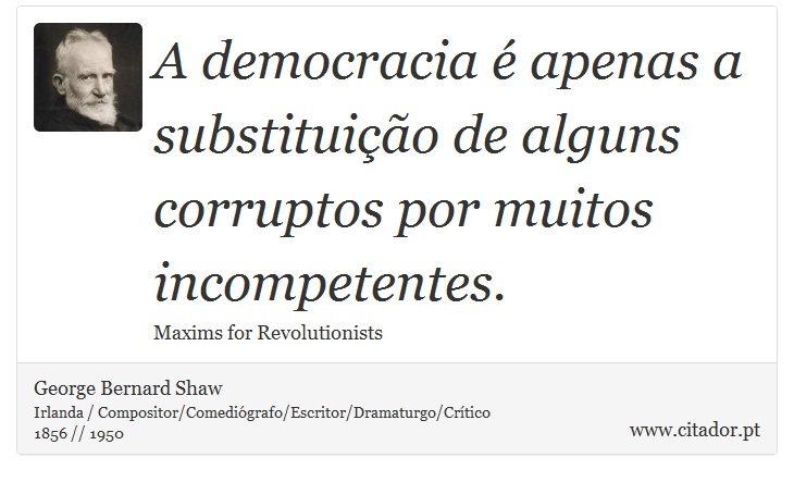A democracia é apenas a substituição de alguns corruptos por muitos incompetentes. - George Bernard Shaw - Frases