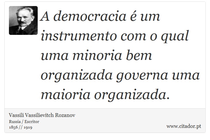 A democracia é um instrumento com o qual uma minoria bem organizada governa uma maioria organizada. - Vassili Vassilievitch Rozanov - Frases
