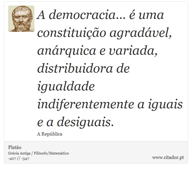 A democracia... é uma constituição agradável, anárquica e variada, distribuidora de igualdade indiferentemente a iguais e a desiguais. - Platão - Frases