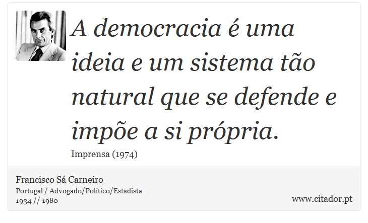 A democracia é uma ideia e um sistema tão natural que se defende e impõe a si própria. - Francisco Sá Carneiro - Frases