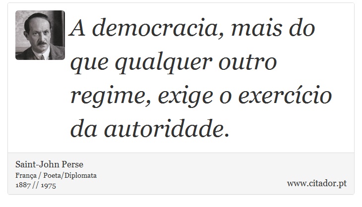 A democracia, mais do que qualquer outro regime, exige o exercício  da autoridade. - Saint-John Perse - Frases