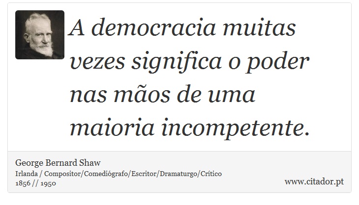 A democracia muitas vezes significa o poder nas mãos de uma maioria incompetente. - George Bernard Shaw - Frases