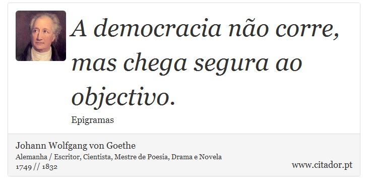 A democracia não corre, mas chega segura ao objectivo. - Johann Wolfgang von Goethe - Frases