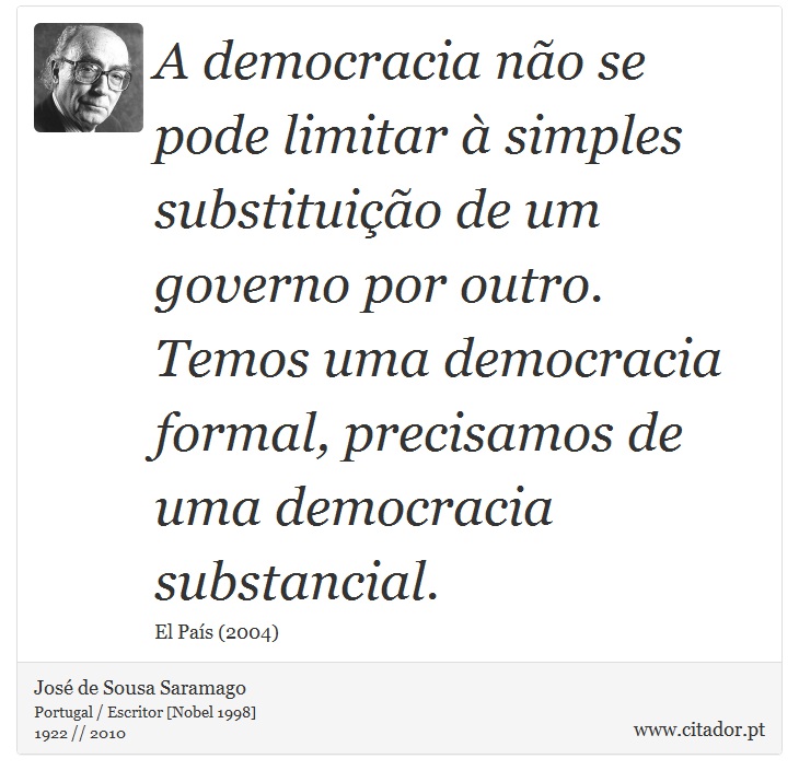 A democracia não se pode limitar à simples substituição de um governo por outro. Temos uma democracia formal, precisamos de uma democracia substancial. - José Saramago - Frases