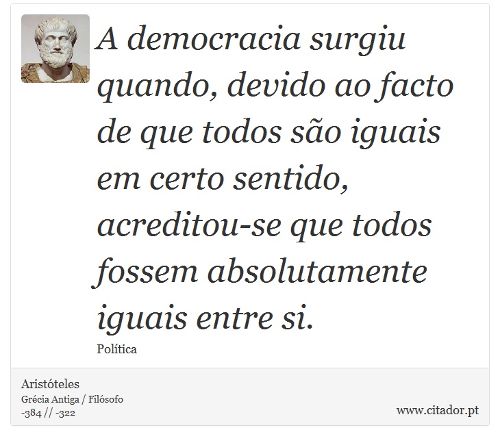 A democracia surgiu quando, devido ao facto de que todos são iguais em certo sentido, acreditou-se que todos fossem absolutamente iguais entre si. - Aristóteles - Frases