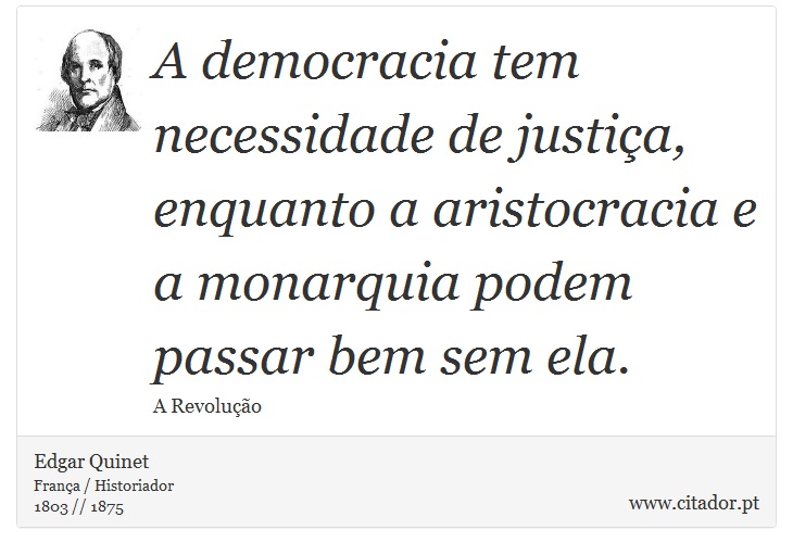 A democracia tem necessidade de justia, enquanto a aristocracia e a monarquia podem passar bem sem ela. - Edgar Quinet - Frases
