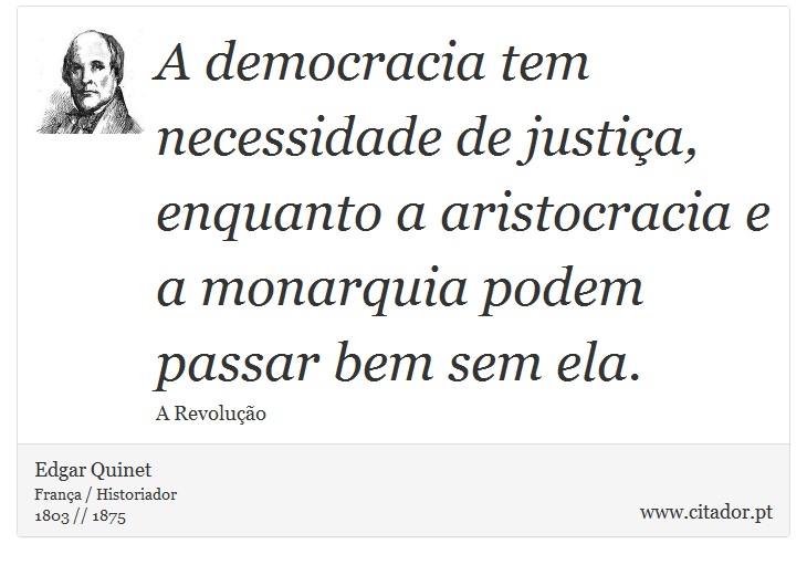A democracia tem necessidade de justiça, enquanto a aristocracia e a monarquia podem passar bem sem ela. - Edgar Quinet - Frases