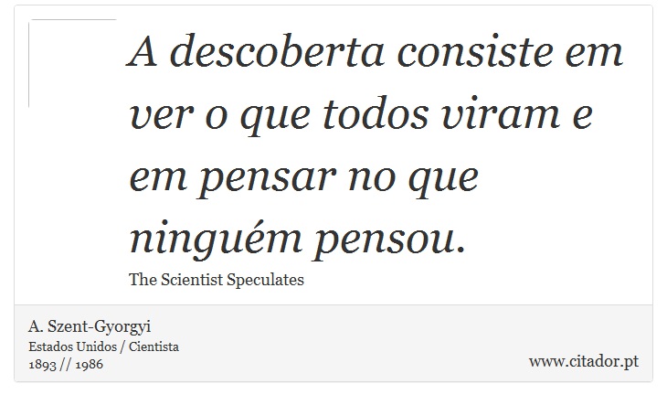 A descoberta consiste em ver o que todos viram e em pensar no que ninguém pensou. - A. Szent-Gyorgyi - Frases