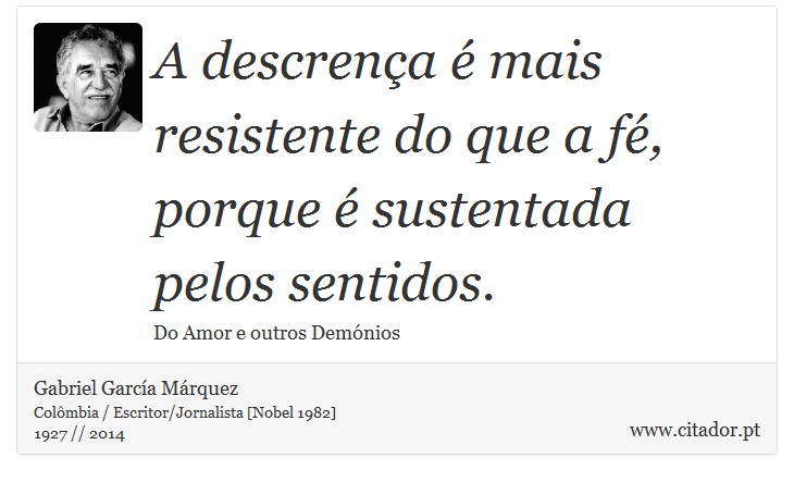 A descrença é mais resistente do que a fé, porque é sustentada pelos sentidos. - Gabriel García Márquez - Frases