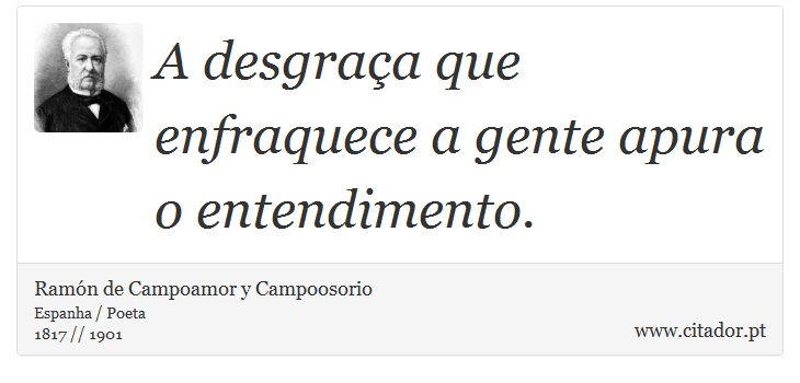 A desgraça que enfraquece a gente apura o entendimento. - Ramón de Campoamor y Campoosorio - Frases