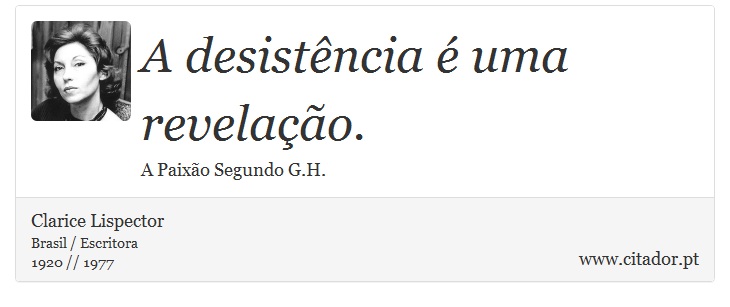 A desistência é uma revelação. - Clarice Lispector - Frases