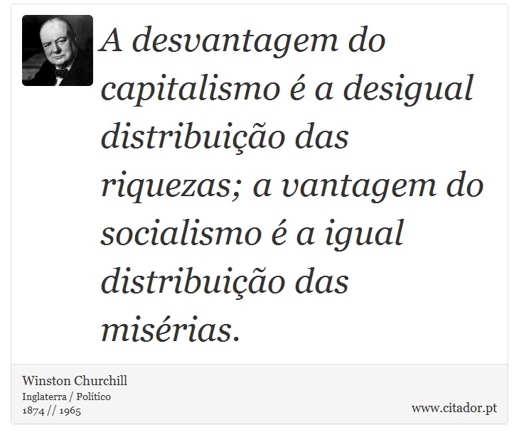 A desvantagem do capitalismo é a desigual distribuição das riquezas; a vantagem do socialismo é a igual distribuição das misérias. - Winston Churchill - Frases