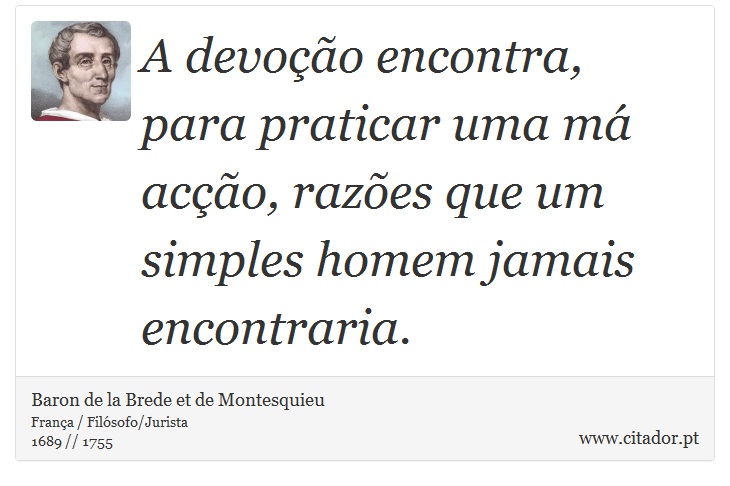 A devoção encontra, para praticar uma má acção, razões que um simples homem jamais encontraria. - Baron de la Brede et de Montesquieu - Frases
