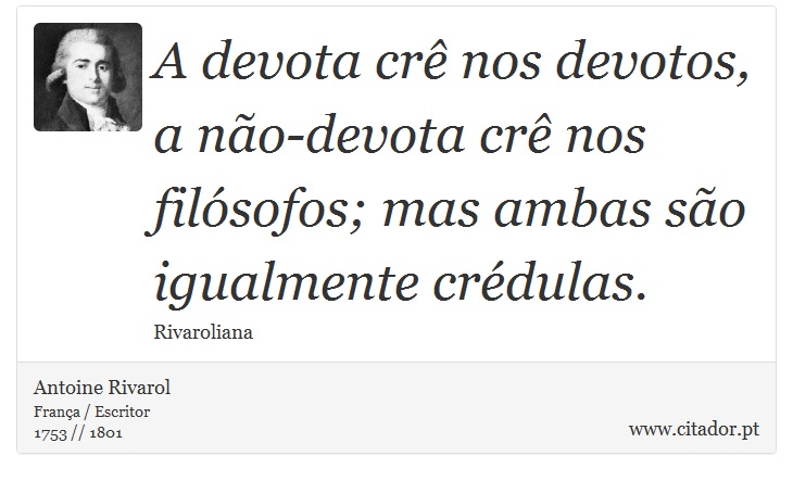 A devota crê nos devotos, a não-devota crê nos filósofos; mas ambas são igualmente crédulas. - Antoine Rivarol - Frases