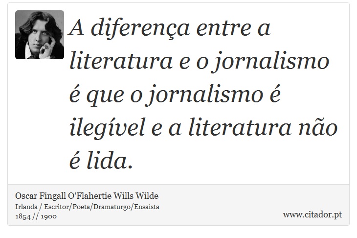 A diferença entre a literatura e o jornalismo é que o jornalismo é ilegível e a literatura não é lida. - Oscar Fingall O'Flahertie Wills Wilde - Frases