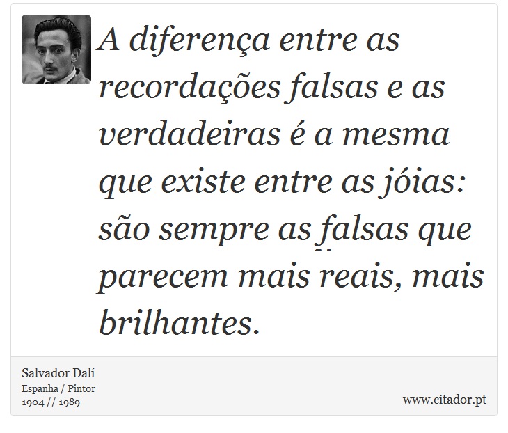 A diferença entre as recordações falsas e as verdadeiras é a mesma que existe entre as jóias: são sempre as falsas que parecem mais reais, mais brilhantes. - Salvador Dalí - Frases