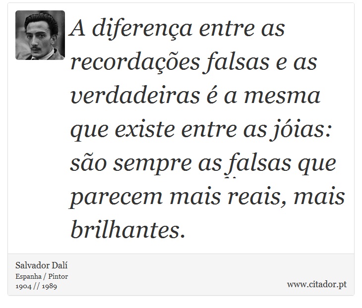 A diferena entre as recordaes falsas e as verdadeiras  a mesma que existe entre as jias: so sempre as falsas que parecem mais reais, mais brilhantes. - Salvador Dal - Frases