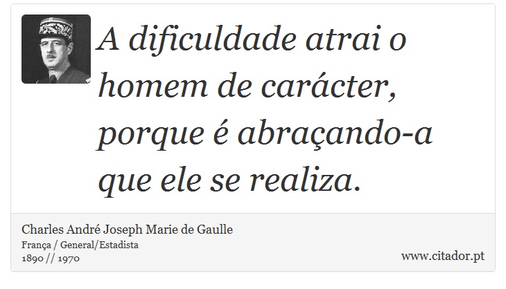 A dificuldade atrai o homem de carcter, porque  abraando-a que ele se realiza. - Charles Andr Joseph Marie de Gaulle - Frases