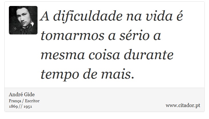 A dificuldade na vida é tomarmos a sério a mesma coisa durante tempo de mais. - André Gide - Frases