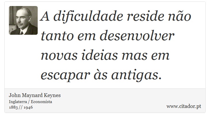 A dificuldade reside não tanto em desenvolver novas ideias mas em escapar às antigas. - John Maynard Keynes - Frases