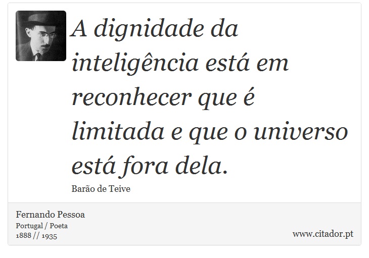 A dignidade da inteligência está em reconhecer que é limitada e que o universo está fora dela. - Fernando Pessoa - Frases