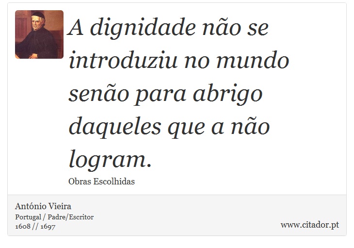 A dignidade não se introduziu no mundo senão para abrigo daqueles que a não logram. - António Vieira - Frases