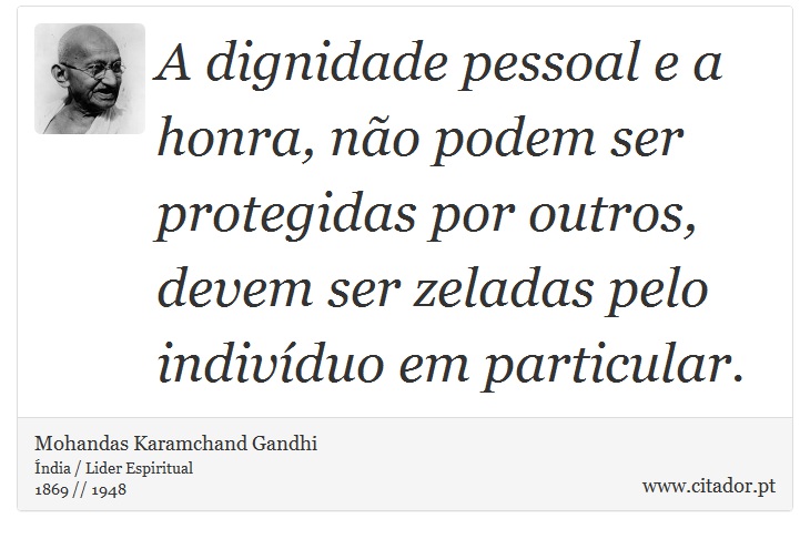 A dignidade pessoal e a honra, não podem ser protegidas por outros, devem ser zeladas pelo indivíduo em particular. - Mohandas Karamchand Gandhi - Frases
