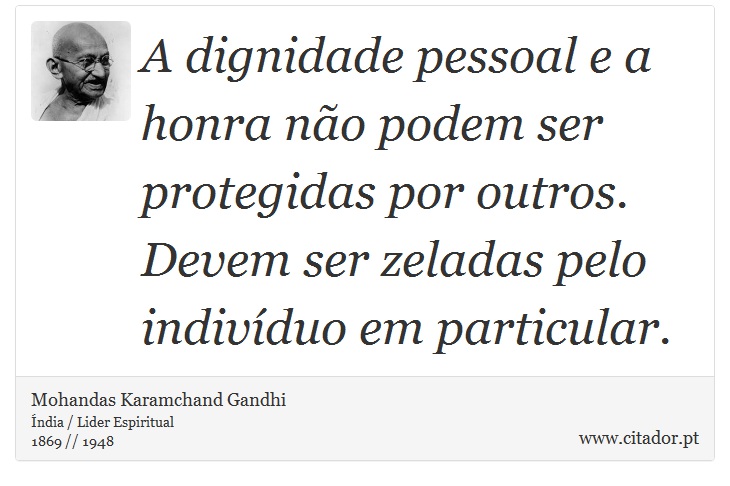 A dignidade pessoal e a honra não podem ser protegidas por outros. Devem ser zeladas pelo indivíduo em particular. - Mohandas Karamchand Gandhi - Frases