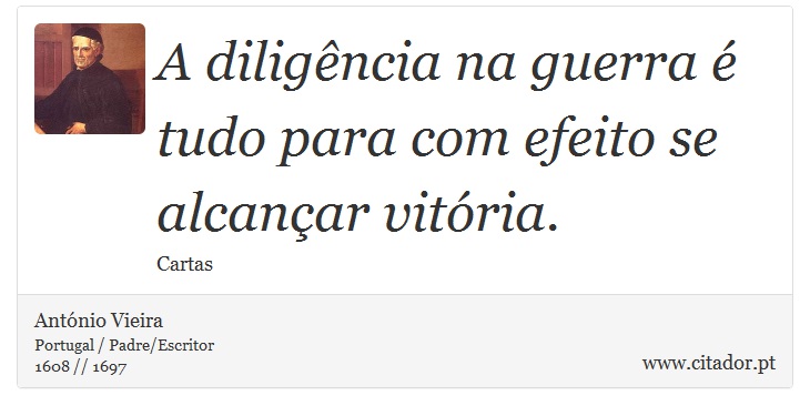 A diligência na guerra é tudo para com efeito se alcançar vitória. - António Vieira - Frases