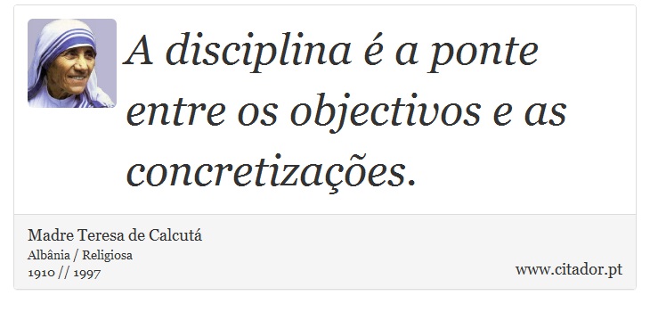 A disciplina é a ponte entre os objectivos e as concretizações. - Madre Teresa de Calcutá - Frases