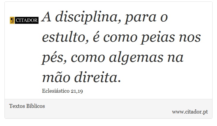 A disciplina, para o estulto, é como peias nos pés, como algemas na mão direita. - Textos Bíblicos - Frases