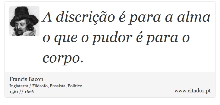 A discrição é para a alma o que o pudor é para o corpo. - Francis Bacon - Frases