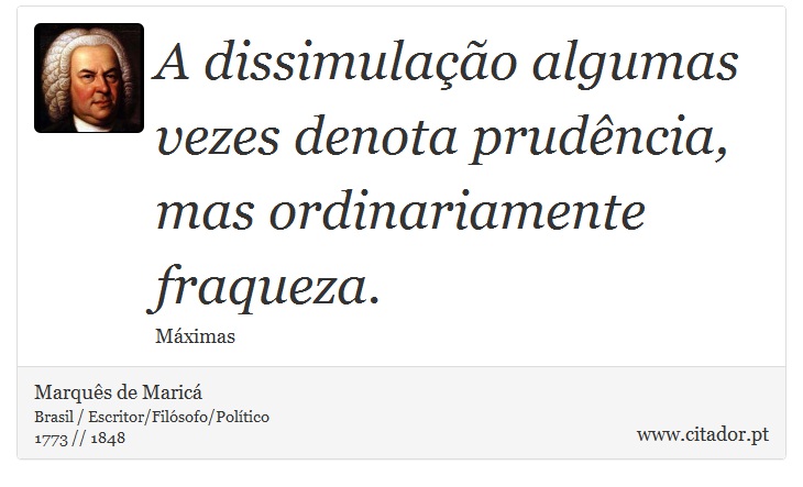 A dissimulação algumas vezes denota prudência, mas ordinariamente fraqueza. - Marquês de Maricá - Frases