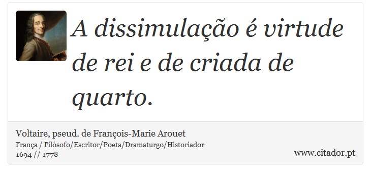 A dissimulação é virtude de rei e de criada de quarto. - Voltaire, pseud. de François-Marie Arouet - Frases