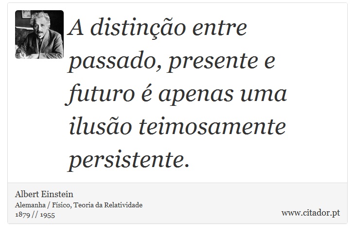 A distinção entre passado, presente e futuro é apenas uma ilusão teimosamente persistente. - Albert Einstein - Frases