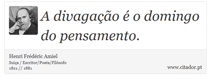 A divagação é o domingo do pensamento. - Henri Frédéric Amiel  - Frases