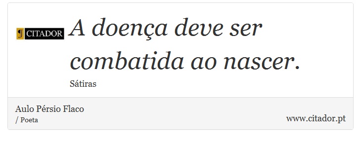 A doença deve ser combatida ao nascer. - Aulo Pérsio Flaco - Frases