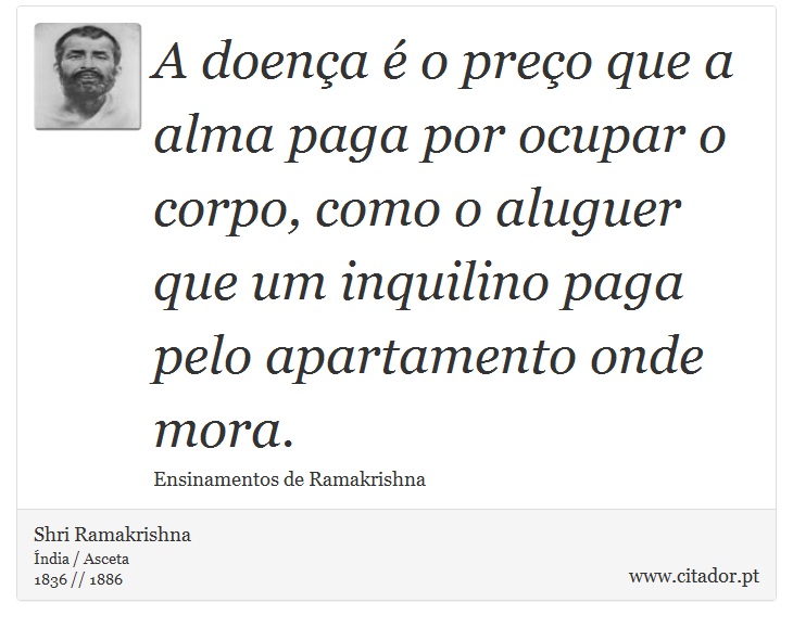 A doença é o preço que a alma paga por ocupar o corpo, como o aluguer que um inquilino paga pelo apartamento onde mora. - Shri Ramakrishna - Frases