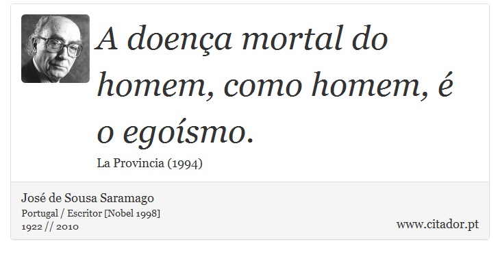 A doença mortal do homem, como homem, é o egoísmo. - José Saramago - Frases