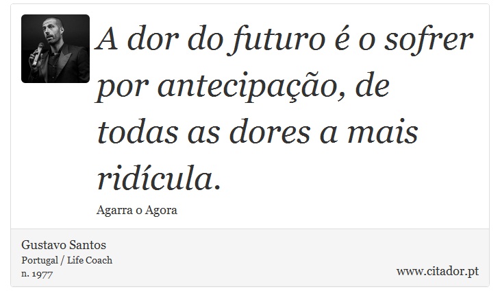 A dor do futuro é o sofrer por antecipação, de todas as dores a mais ridícula. - Gustavo Santos - Frases